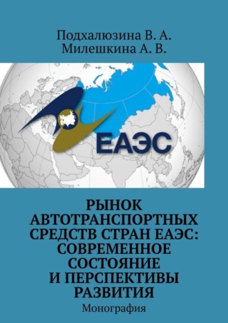 В. А. Подхалюзина. Рынок автотранспортных средств стран ЕАЭС: современное состояние и перспективы развития. Монография