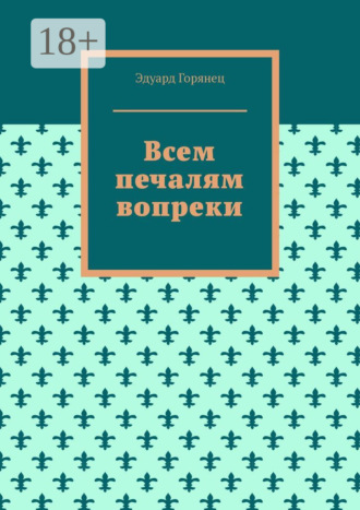 Эдуард Горянец. Всем печалям вопреки