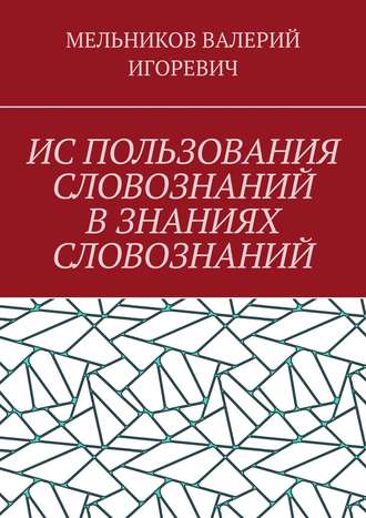 Валерий Игоревич Мельников. ИС ПОЛЬЗОВАНИЯ СЛОВОЗНАНИЙ В ЗНАНИЯХ СЛОВОЗНАНИЙ