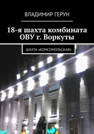 Владимир Герун. 18-я шахта комбината ОВУ г. Воркуты. Шахта «Комсомольская»