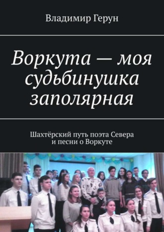 . Воркута – моя судьбинушка заполярная. Шахтёрский путь поэта Севера и песни о Воркуте