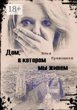 Илья Кривошеев. Дом, в котором мы живем