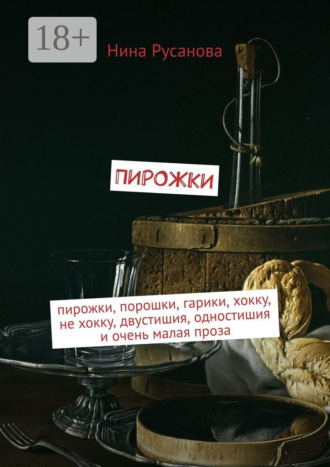 Нина Русанова. Пирожки. Пирожки, порошки, гарики, хокку, не хокку, двустишия, одностишия и очень малая проза