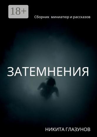 Никита Глазунов. Затемнения. Сборник миниатюр и рассказов