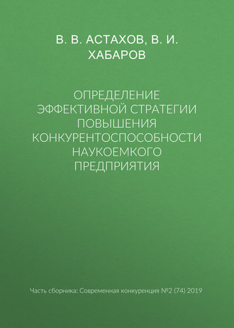 В. В. Астахов. Определение эффективной стратегии повышения конкурентоспособности наукоемкого предприятия