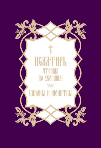 . Псалтирь, чтомая по усопшим. Каноны и молитвы