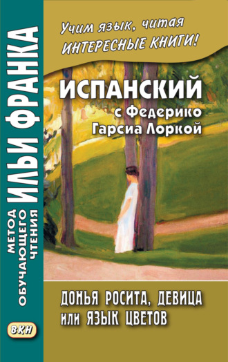 Федерико Гарсиа Лорка. Испанский с Федерико Гарсиа Лоркой. Донья Росита, девица, или Язык цветов / Federico García Lorca. Doña Rosita la soltera o El lenguaje de las flores