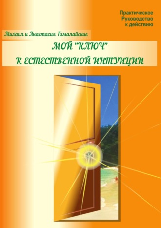 Михаил Гималайский. Мой «ключ» к естественной интуиции. Практическое Руководство к действию