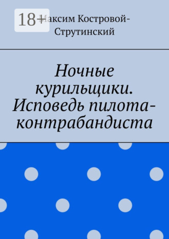 Максим Николаевич Костровой-Струтинский. Ночные курильщики. Исповедь пилота-контрабандиста