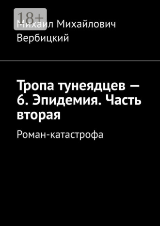 Михаил Михайлович Вербицкий. Тропа тунеядцев – 6. Эпидемия. Часть вторая. Роман-катастрофа