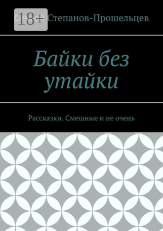 Сергей Степанов-Прошельцев. Байки без утайки. Рассказки. Смешные и не очень