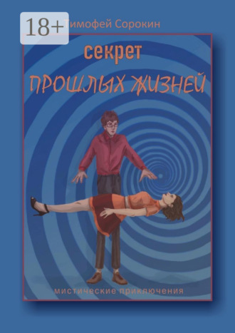 Тимофей Сорокин. Секрет прошлых жизней. Мистические приключения