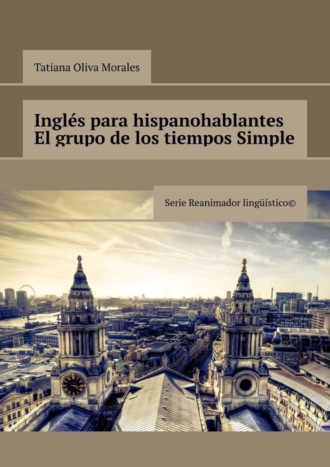 . Inglés para hispanohablantes El grupo de los tiempos Simple. Serie Reanimador Lingüístico©