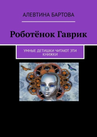 . Роботёнок Гаврик. Умные детишки читают эти книжки