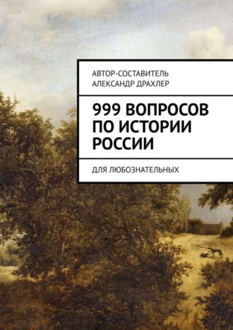 Александр Борисович Драхлер. 999 вопросов по истории России. Для любознательных