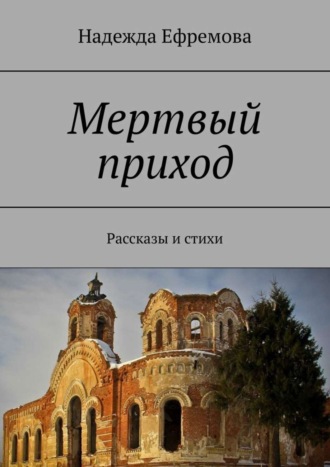 Надежда Ефремова. Мертвый приход. Рассказы и стихи
