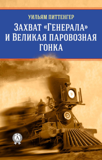 Уильям Питтенгер. Захват «Генерала» и Великая паровозная гонка