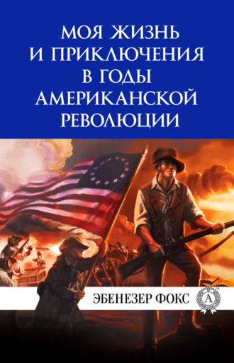 . Моя жизнь и приключения в годы американской революции