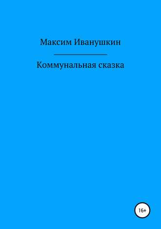 Максим Александрович Иванушкин. Коммунальная сказка