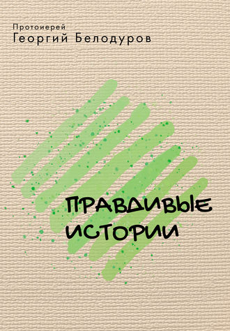 протоиерей Георгий Белодуров. Правдивые истории (сборник)
