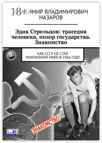 . Эдик Стрельцов: трагедия человека, позор государства. Знакомство. Как СССР НЕ стал чемпионом мира в 1966 году