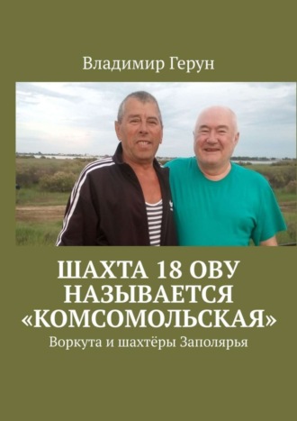 Владимир Герун. Шахта 18 ОВУ называется «Комсомольская». Воркута и шахтёры Заполярья