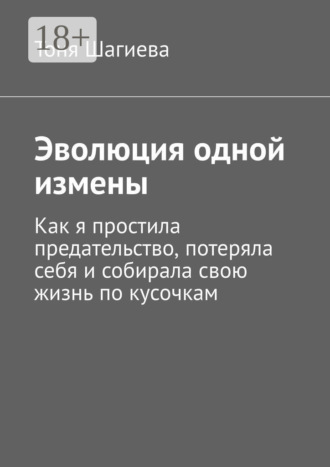 Тоня Шагиева. Эволюция одной измены. Как я простила предательство, потеряла себя и собирала свою жизнь по кусочкам