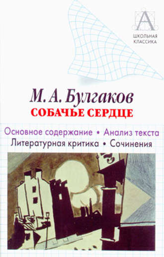 . М. А. Булгаков «Собачье сердце». Основное содержание. Анализ текста. Литературная критика. Сочинения.