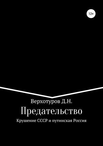Дмитрий Николаевич Верхотуров. Предательство. Крушение СССР и путинская Россия