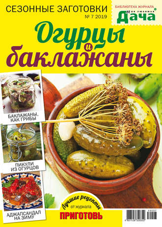 . Библиотека журнала «Моя любимая дача» №07/2019. Сезонные заготовки. Огурцы и баклажаны