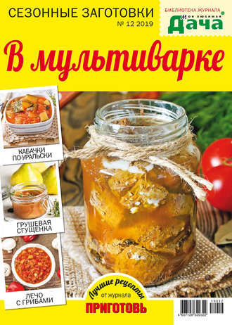 . Библиотека журнала «Моя любимая дача» №12/2019. Сезонные заготовки. В мультиварке