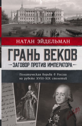 Натан Эйдельман. Грань веков. Заговор против императора. Политическая борьба в России на рубеже XVIII–XIX столетий