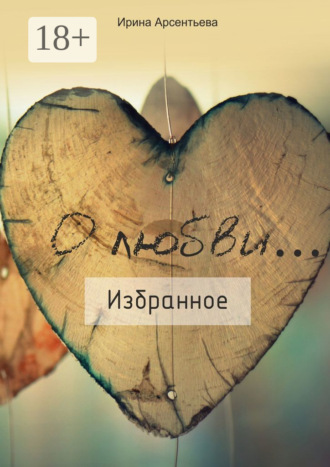 Ирина Арсентьева. О любви… Избранное