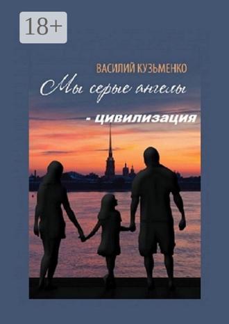 Василий Кузьменко. Мы серые ангелы – цивилизация