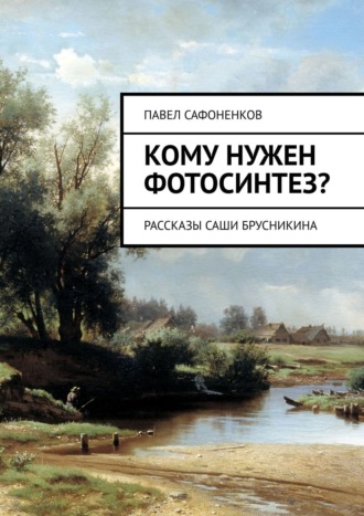 . Кому нужен фотосинтез? Рассказы Саши Брусникина
