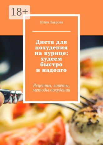 Юлия Лаврова. Диета для похудения на курице: худеем быстро и надолго. Рецепты, советы, методы похудения