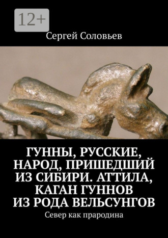 . Гунны, Русские, народ, пришедший из Сибири. Аттила, каган гуннов из рода Вельсунгов. Север как прародина