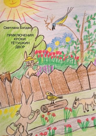 . Приключения Кроки. Тетушкин двор. Сказка для взрослых и почти