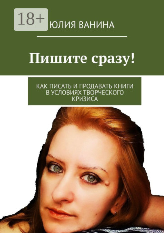 Юлия Ванина. Пишите сразу! Как писать и продавать книги в условиях творческого кризиса