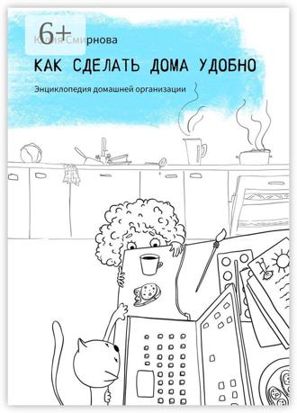 Юлия Смирнова. Как сделать дома удобно. Энциклопедия домашней организации