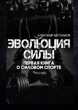 . Эволюция силы. Первая книга о силовом спорте