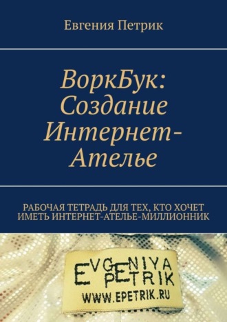 . ВоркБук: cоздание Интернет-ателье. Рабочая тетрадь для тех, кто хочет иметь Интернет-ателье-миллионник