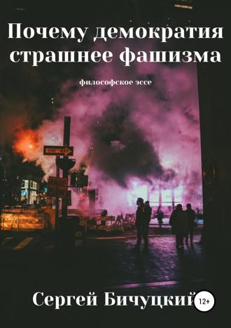 Сергей Марксович Бичуцкий. Почему демократия страшнее фашизма