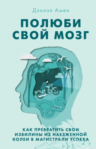 Дэниэл Дж. Амен. Полюби свой мозг
