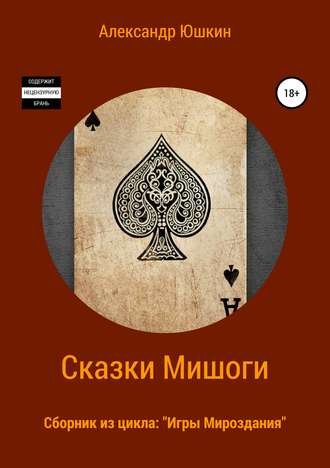 Александр (Мишогу) Николаевич Юшкин. Сказки Мишоги. Сборник из цикла «Игры Мироздания»