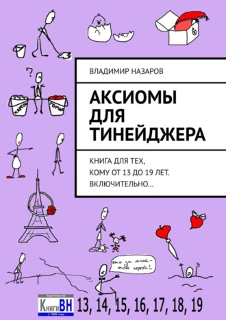 . Аксиомы для тинейджера. Книга для тех, кому от 13 до 19 лет. Включительно…