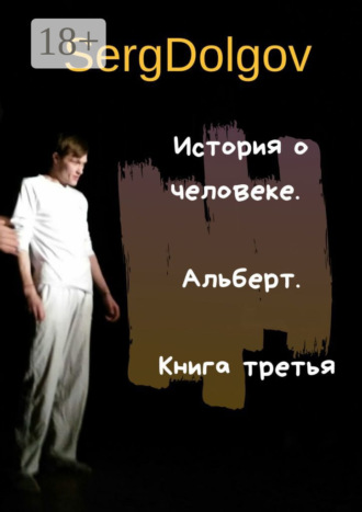 Serg Dolgov. История о человеке. Альберт. Книга третья