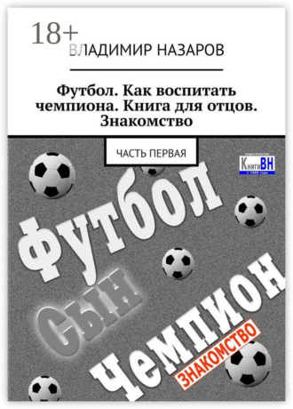 Владимир Назаров. Футбол. Как воспитать чемпиона. Книга для отцов. Знакомство. Часть первая