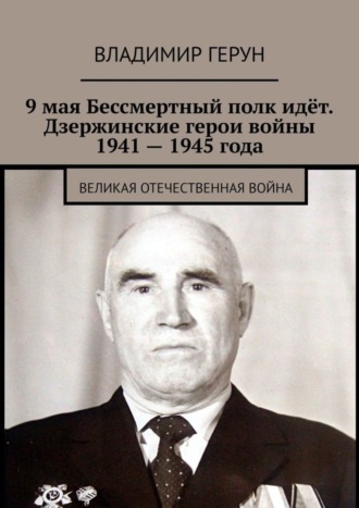 Владимир Герун. 9 мая Бессмертный полк идёт. Дзержинские герои войны 1941 – 1945 года. Великая Отечественная война