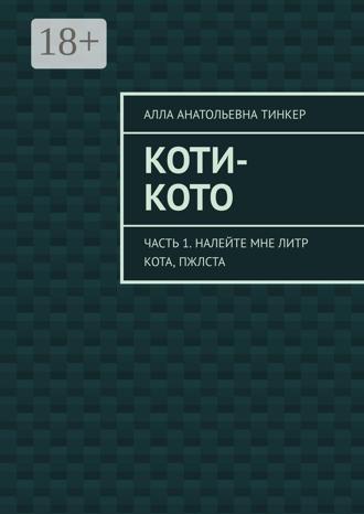 Алла Анатольевна Тинкер. Коти-кото. Часть 1. Налейте мне литр кота, пжлста